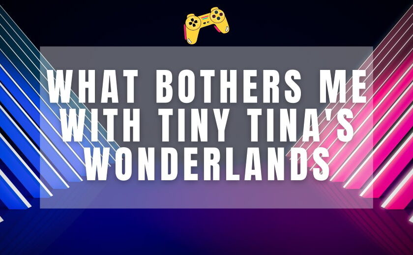 what bothers me with tiny tina's wonderlands